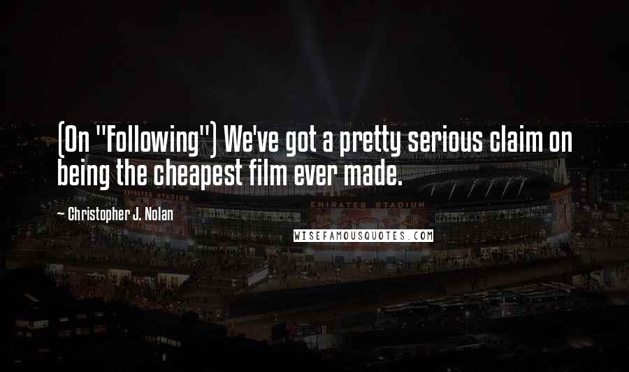 Christopher J. Nolan Quotes: (On "Following") We've got a pretty serious claim on being the cheapest film ever made.