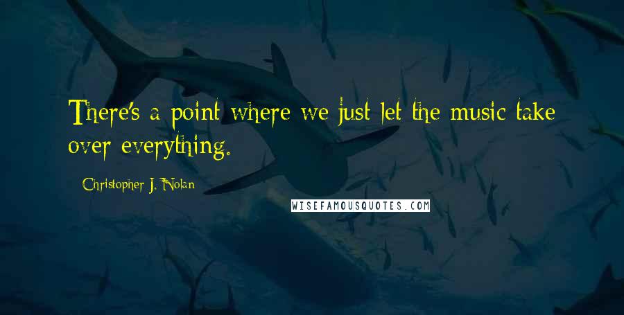 Christopher J. Nolan Quotes: There's a point where we just let the music take over everything.