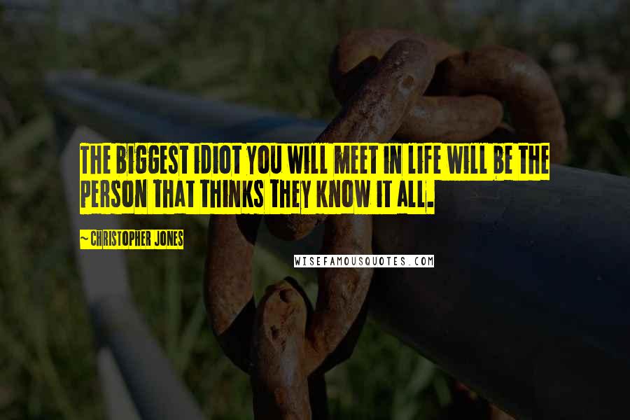 Christopher Jones Quotes: The biggest idiot you will meet in life will be the person that thinks they know it all.
