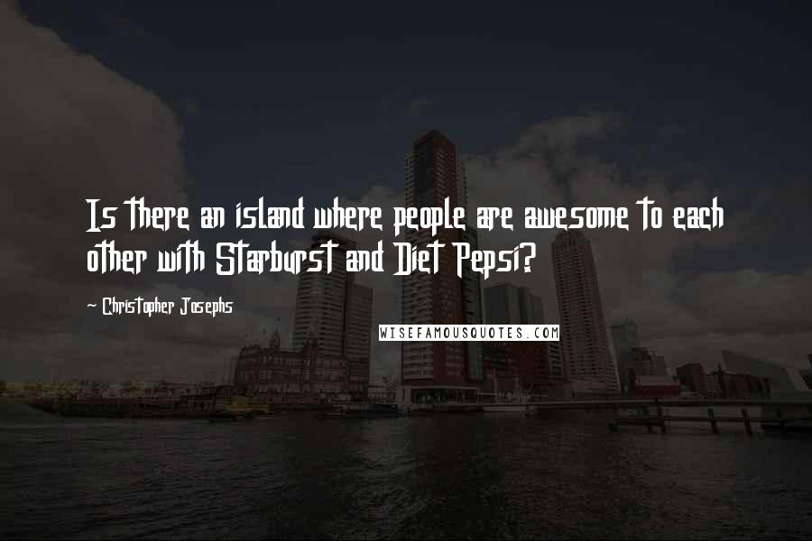 Christopher Josephs Quotes: Is there an island where people are awesome to each other with Starburst and Diet Pepsi?