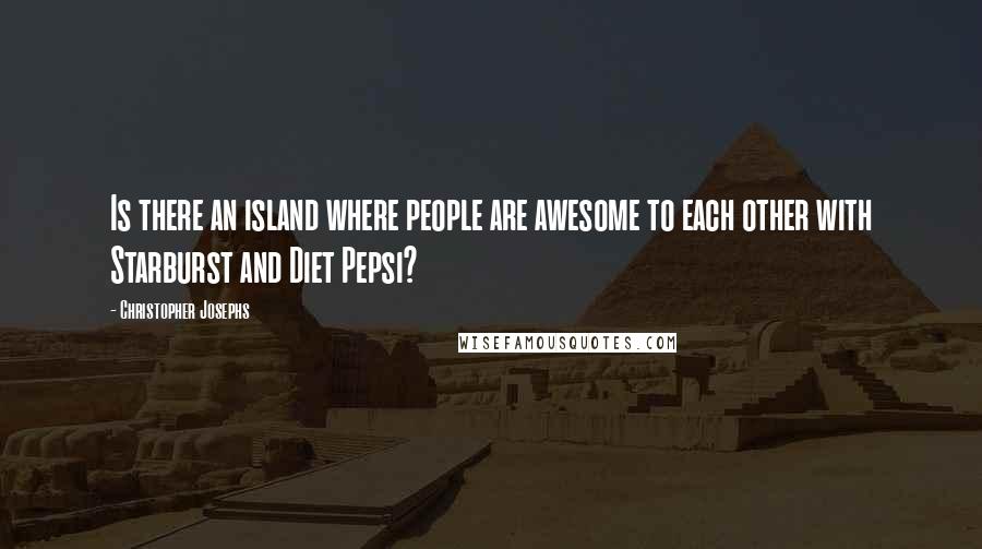 Christopher Josephs Quotes: Is there an island where people are awesome to each other with Starburst and Diet Pepsi?
