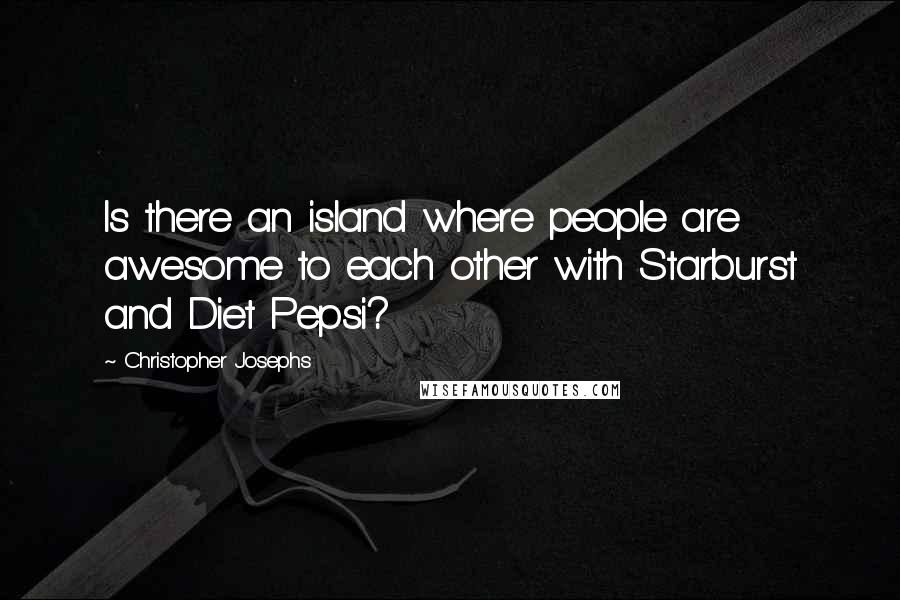 Christopher Josephs Quotes: Is there an island where people are awesome to each other with Starburst and Diet Pepsi?