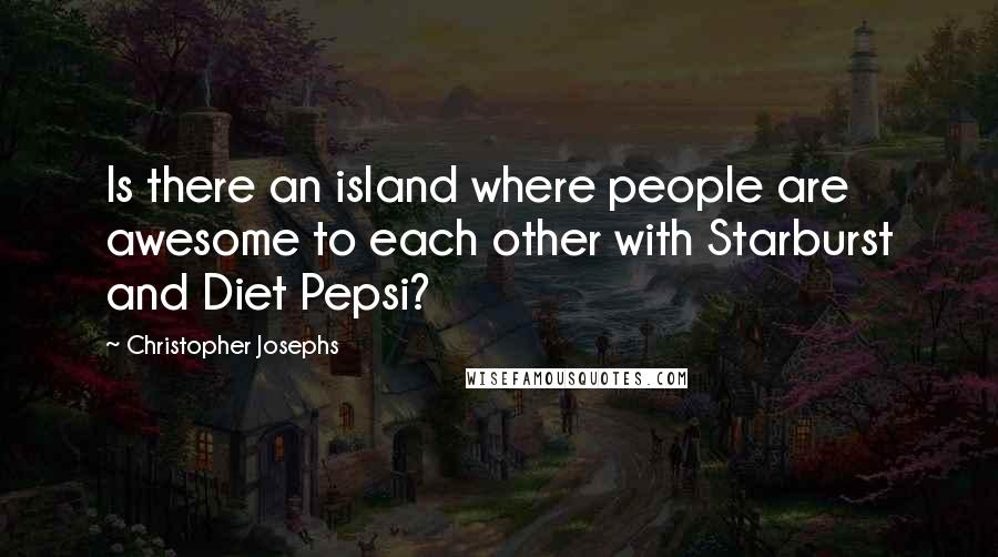 Christopher Josephs Quotes: Is there an island where people are awesome to each other with Starburst and Diet Pepsi?