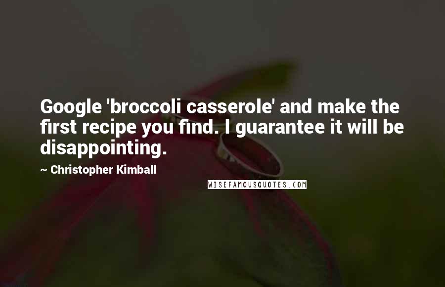 Christopher Kimball Quotes: Google 'broccoli casserole' and make the first recipe you find. I guarantee it will be disappointing.
