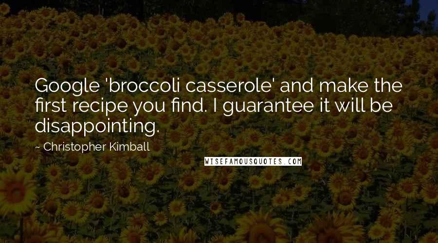 Christopher Kimball Quotes: Google 'broccoli casserole' and make the first recipe you find. I guarantee it will be disappointing.