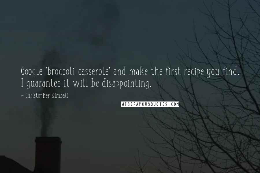 Christopher Kimball Quotes: Google 'broccoli casserole' and make the first recipe you find. I guarantee it will be disappointing.