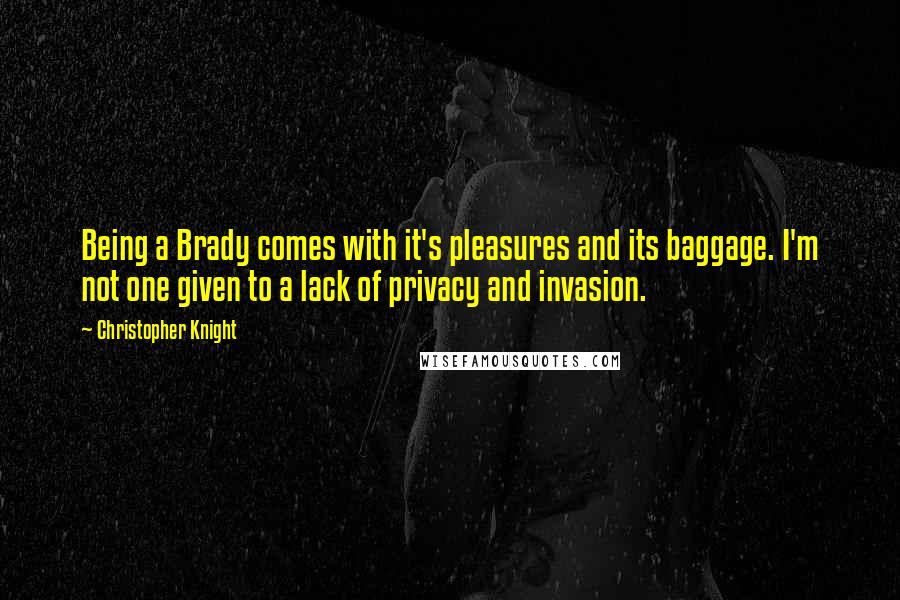 Christopher Knight Quotes: Being a Brady comes with it's pleasures and its baggage. I'm not one given to a lack of privacy and invasion.