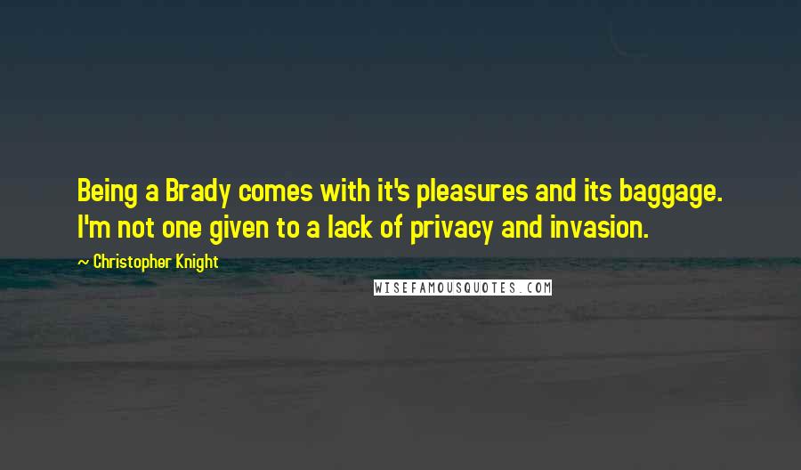 Christopher Knight Quotes: Being a Brady comes with it's pleasures and its baggage. I'm not one given to a lack of privacy and invasion.