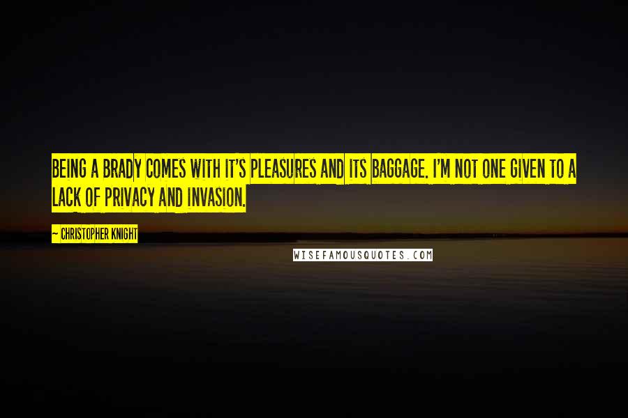 Christopher Knight Quotes: Being a Brady comes with it's pleasures and its baggage. I'm not one given to a lack of privacy and invasion.