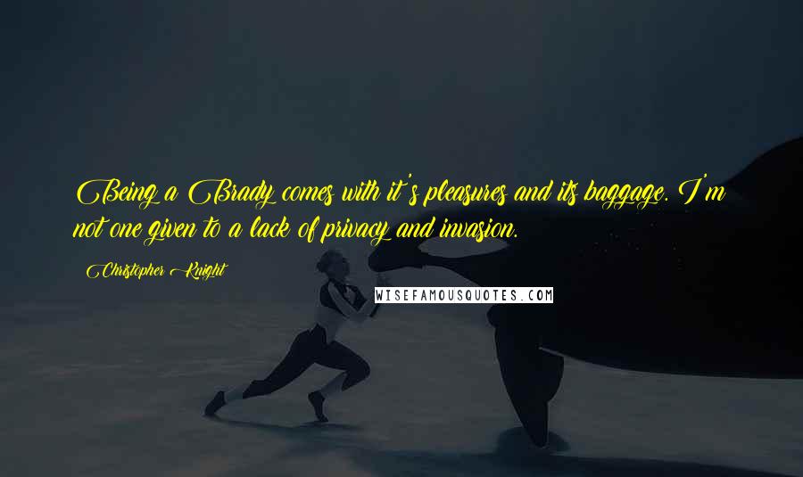 Christopher Knight Quotes: Being a Brady comes with it's pleasures and its baggage. I'm not one given to a lack of privacy and invasion.