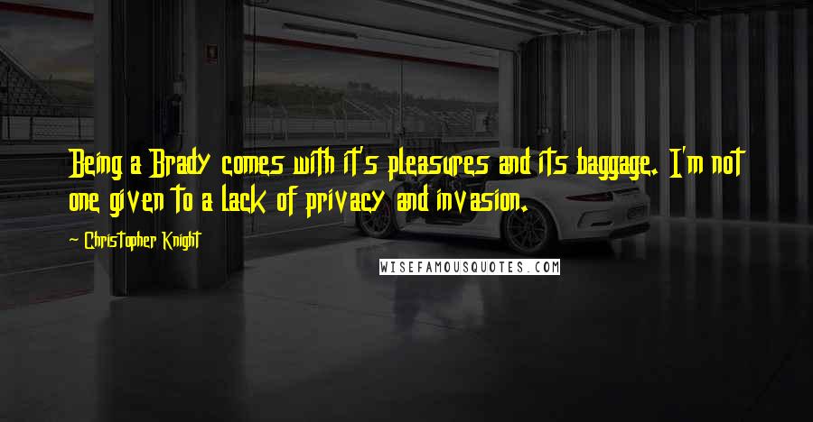 Christopher Knight Quotes: Being a Brady comes with it's pleasures and its baggage. I'm not one given to a lack of privacy and invasion.