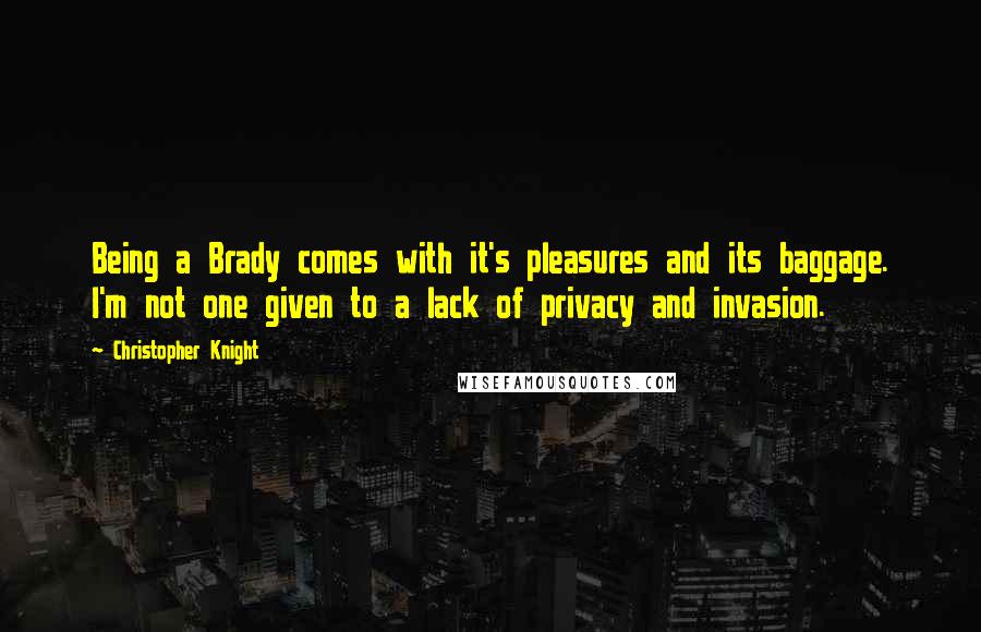 Christopher Knight Quotes: Being a Brady comes with it's pleasures and its baggage. I'm not one given to a lack of privacy and invasion.