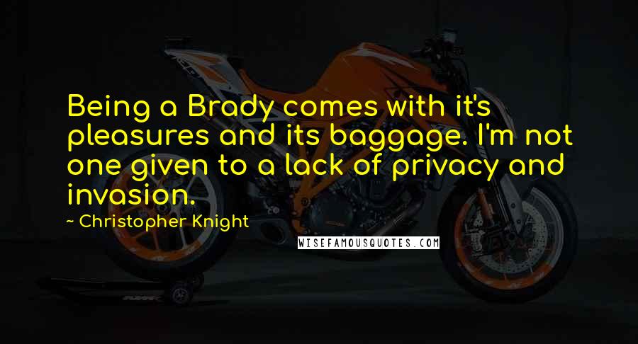 Christopher Knight Quotes: Being a Brady comes with it's pleasures and its baggage. I'm not one given to a lack of privacy and invasion.