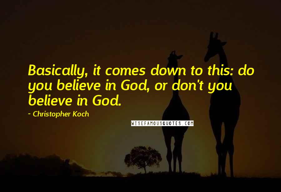 Christopher Koch Quotes: Basically, it comes down to this: do you believe in God, or don't you believe in God.