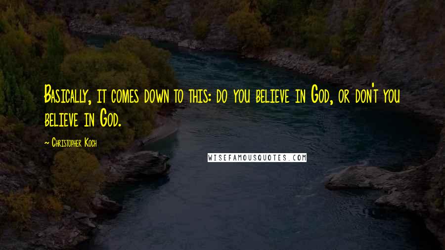 Christopher Koch Quotes: Basically, it comes down to this: do you believe in God, or don't you believe in God.