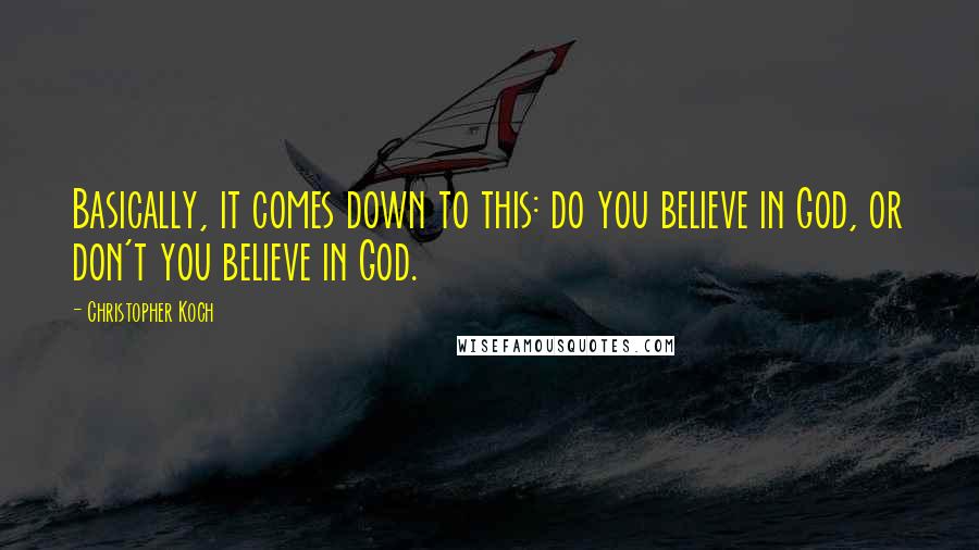 Christopher Koch Quotes: Basically, it comes down to this: do you believe in God, or don't you believe in God.