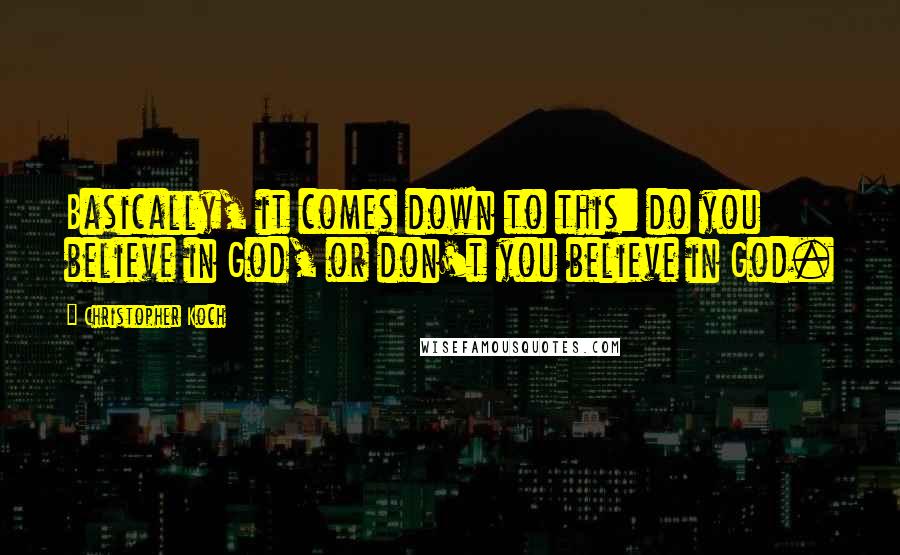 Christopher Koch Quotes: Basically, it comes down to this: do you believe in God, or don't you believe in God.