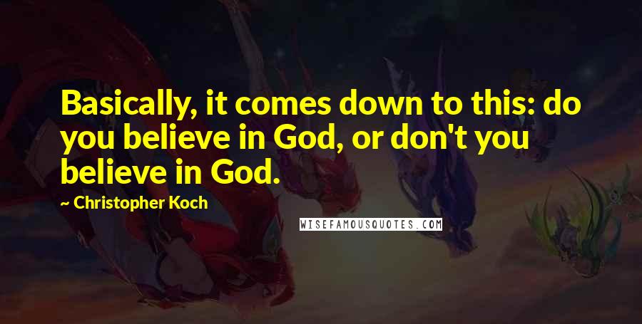 Christopher Koch Quotes: Basically, it comes down to this: do you believe in God, or don't you believe in God.