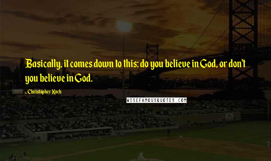 Christopher Koch Quotes: Basically, it comes down to this: do you believe in God, or don't you believe in God.