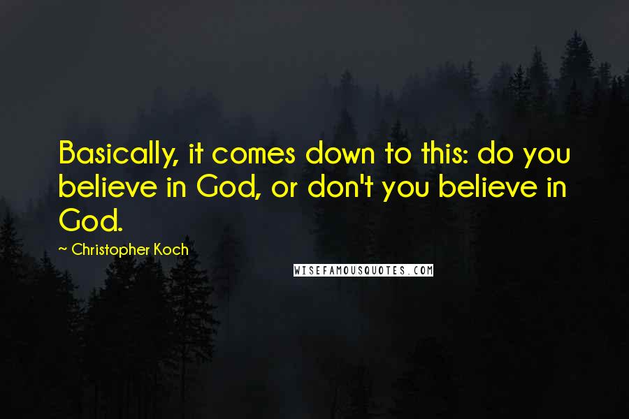 Christopher Koch Quotes: Basically, it comes down to this: do you believe in God, or don't you believe in God.