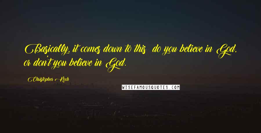 Christopher Koch Quotes: Basically, it comes down to this: do you believe in God, or don't you believe in God.