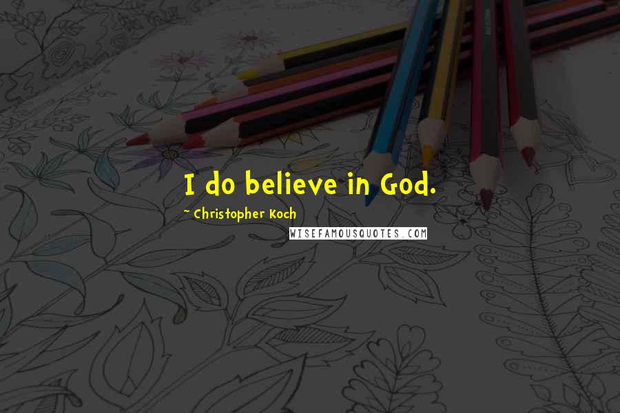 Christopher Koch Quotes: I do believe in God.