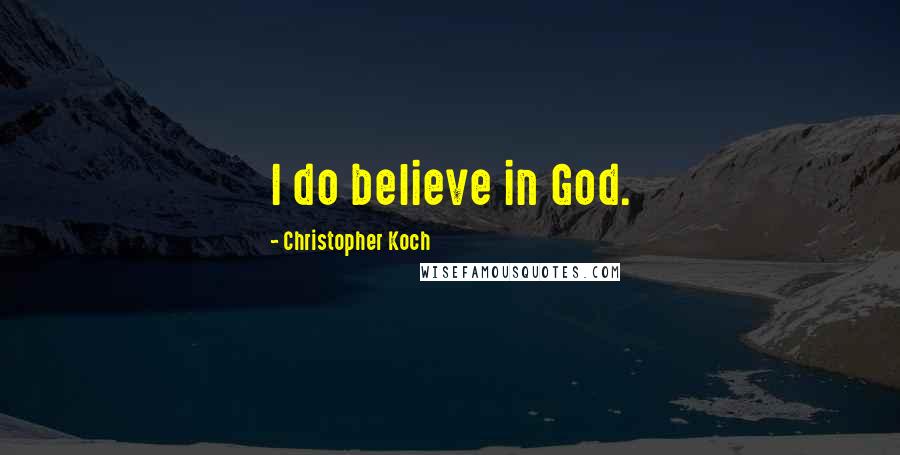 Christopher Koch Quotes: I do believe in God.