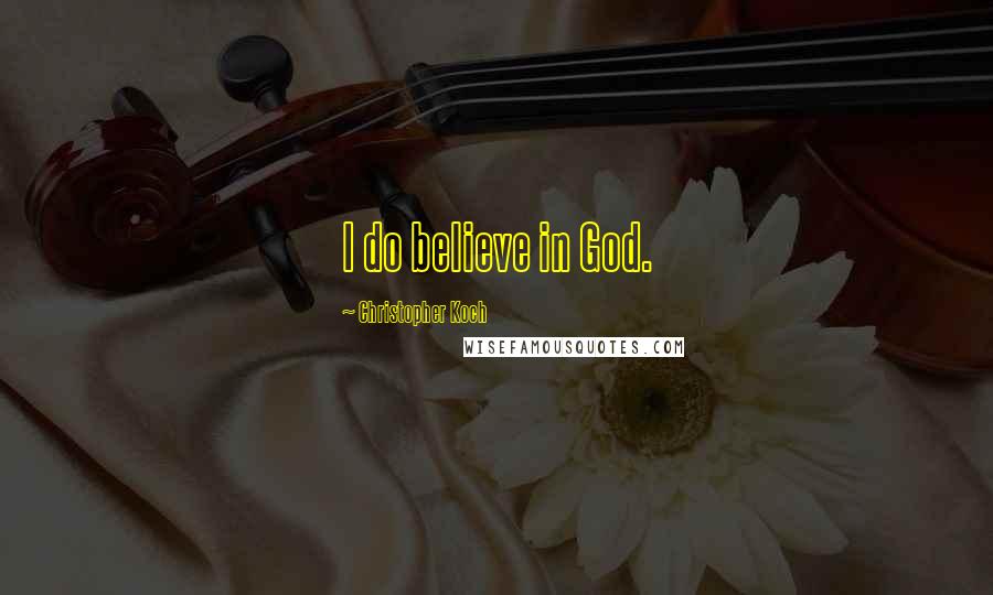 Christopher Koch Quotes: I do believe in God.