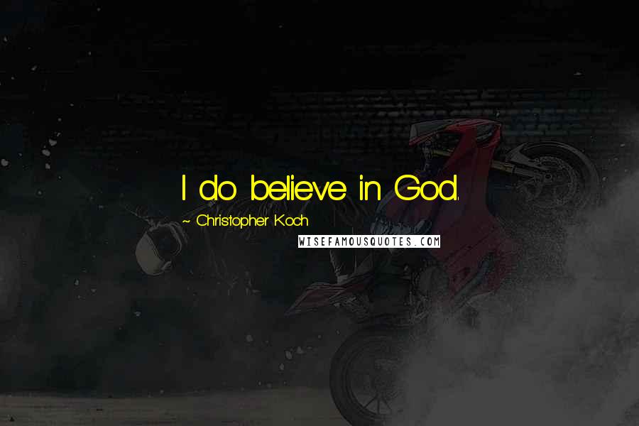 Christopher Koch Quotes: I do believe in God.