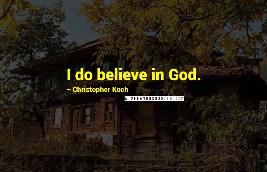Christopher Koch Quotes: I do believe in God.