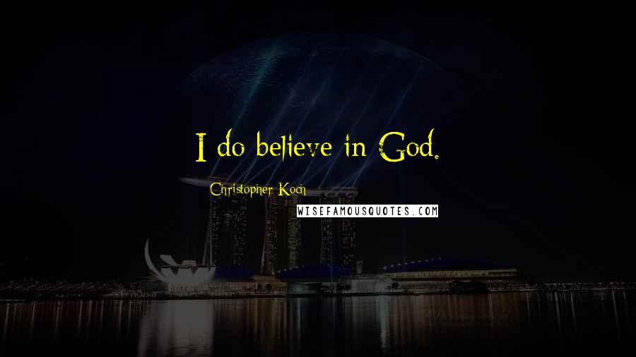 Christopher Koch Quotes: I do believe in God.