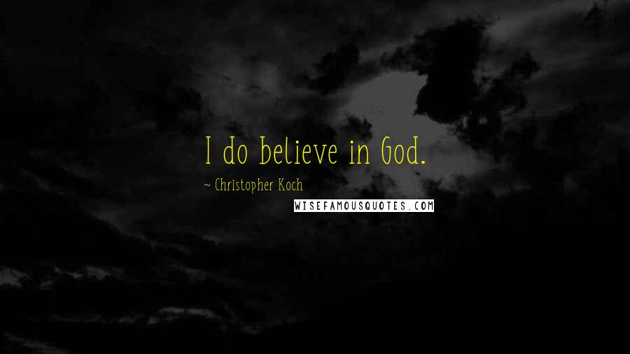 Christopher Koch Quotes: I do believe in God.