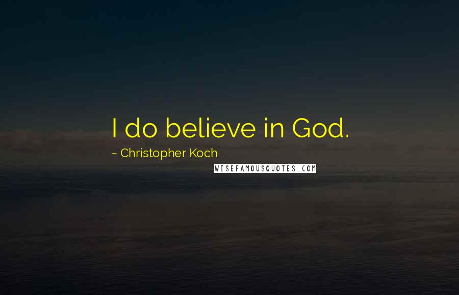 Christopher Koch Quotes: I do believe in God.