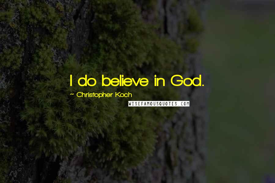 Christopher Koch Quotes: I do believe in God.