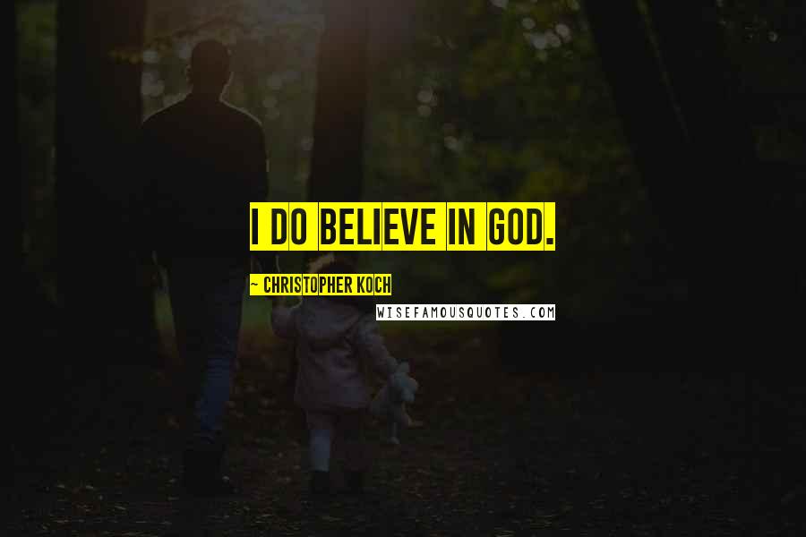 Christopher Koch Quotes: I do believe in God.