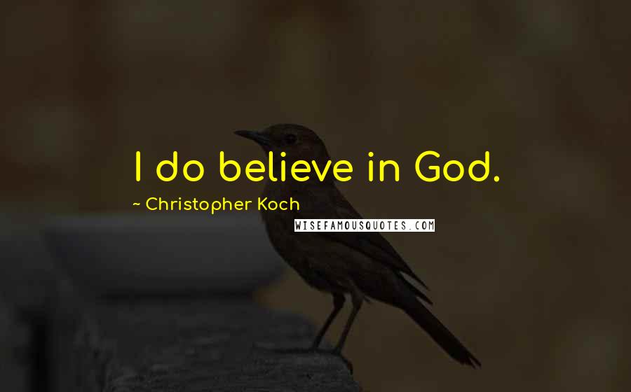 Christopher Koch Quotes: I do believe in God.