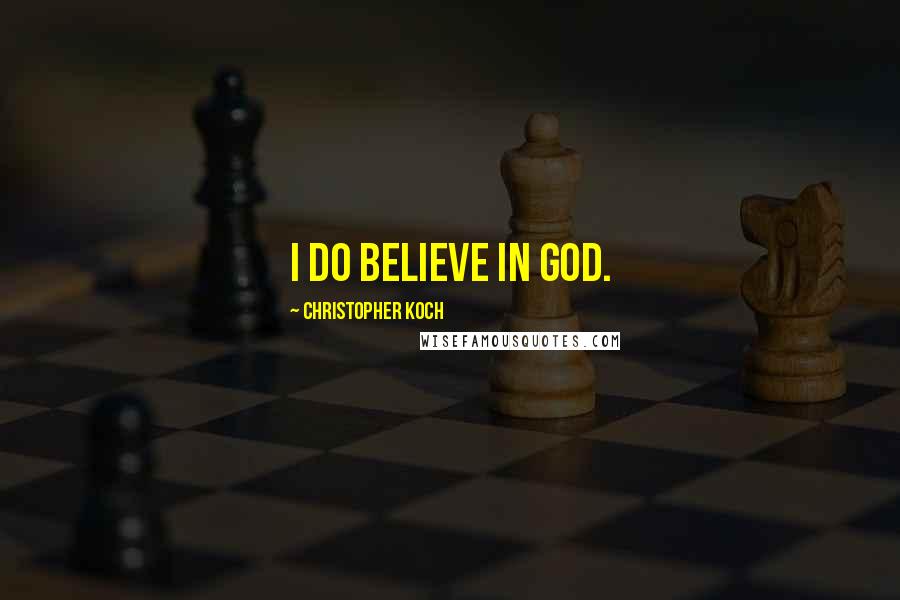 Christopher Koch Quotes: I do believe in God.