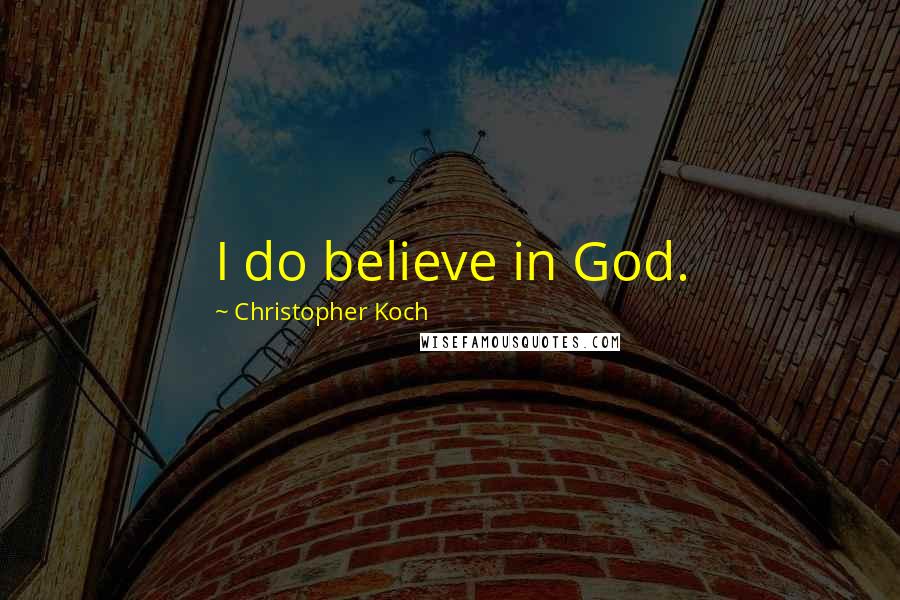 Christopher Koch Quotes: I do believe in God.
