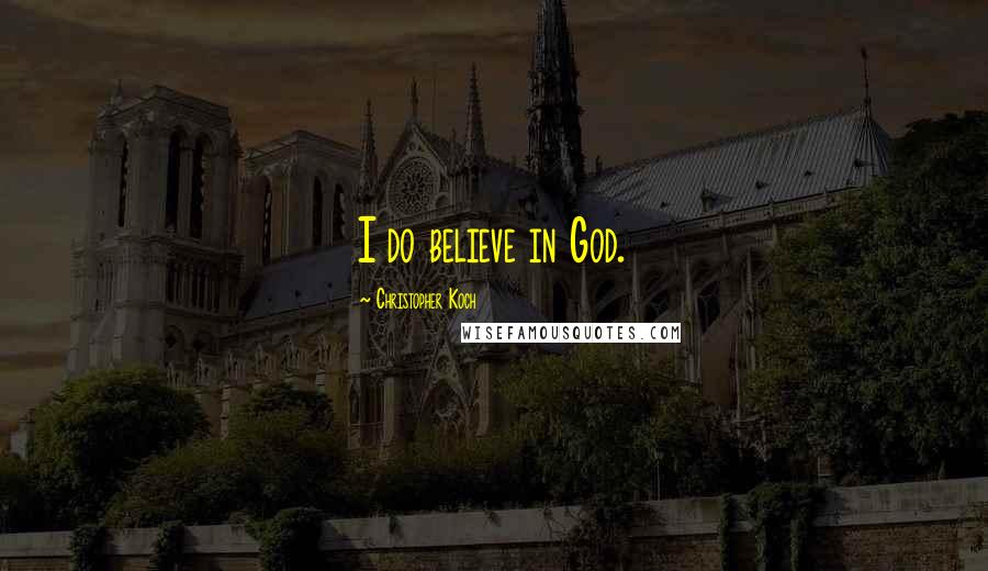 Christopher Koch Quotes: I do believe in God.