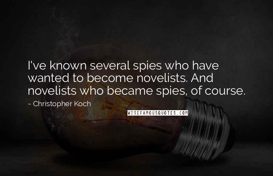 Christopher Koch Quotes: I've known several spies who have wanted to become novelists. And novelists who became spies, of course.