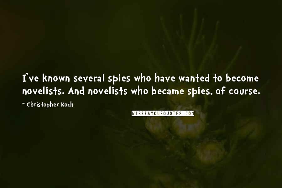 Christopher Koch Quotes: I've known several spies who have wanted to become novelists. And novelists who became spies, of course.