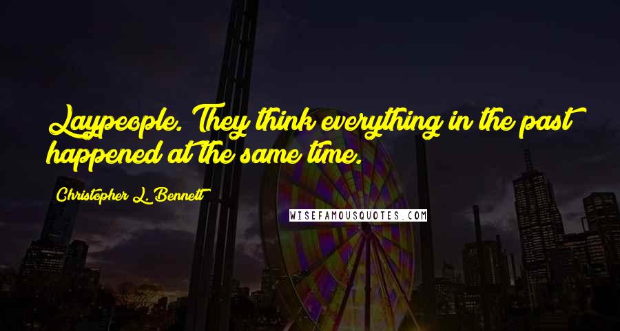 Christopher L. Bennett Quotes: Laypeople. They think everything in the past happened at the same time.