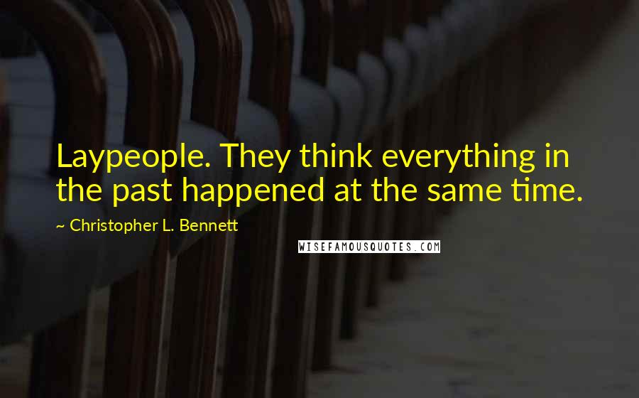 Christopher L. Bennett Quotes: Laypeople. They think everything in the past happened at the same time.