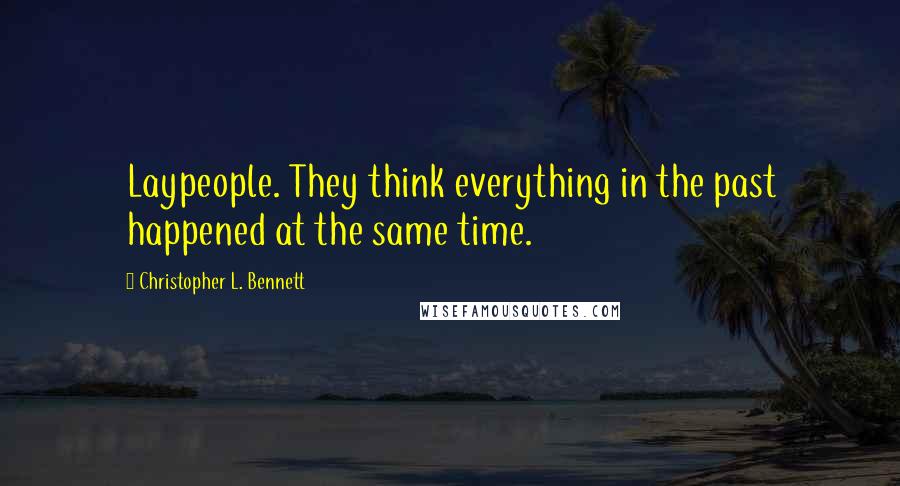 Christopher L. Bennett Quotes: Laypeople. They think everything in the past happened at the same time.