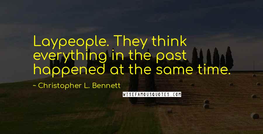 Christopher L. Bennett Quotes: Laypeople. They think everything in the past happened at the same time.