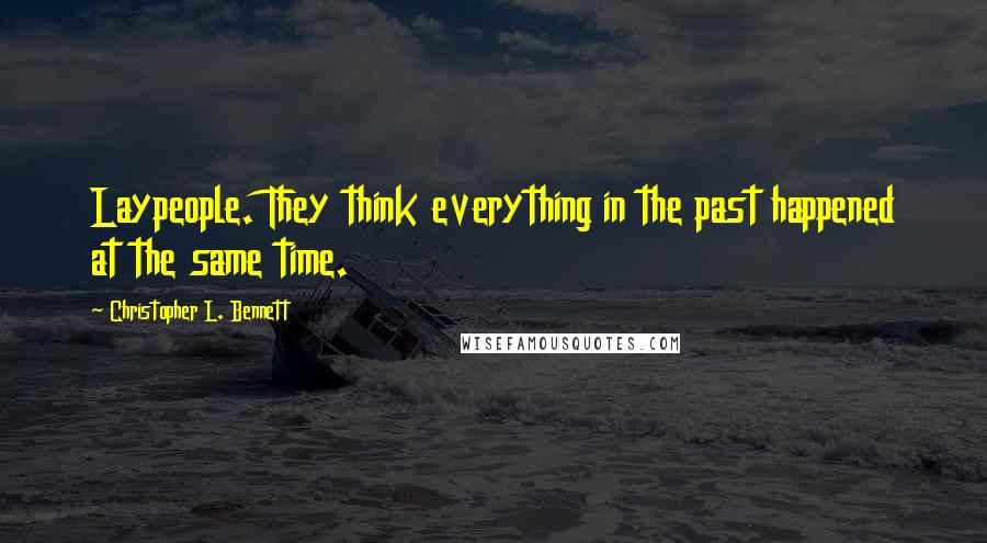 Christopher L. Bennett Quotes: Laypeople. They think everything in the past happened at the same time.