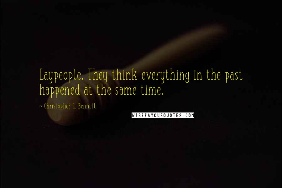 Christopher L. Bennett Quotes: Laypeople. They think everything in the past happened at the same time.