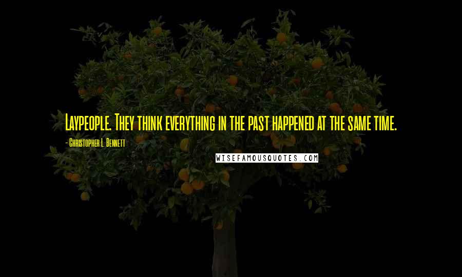 Christopher L. Bennett Quotes: Laypeople. They think everything in the past happened at the same time.