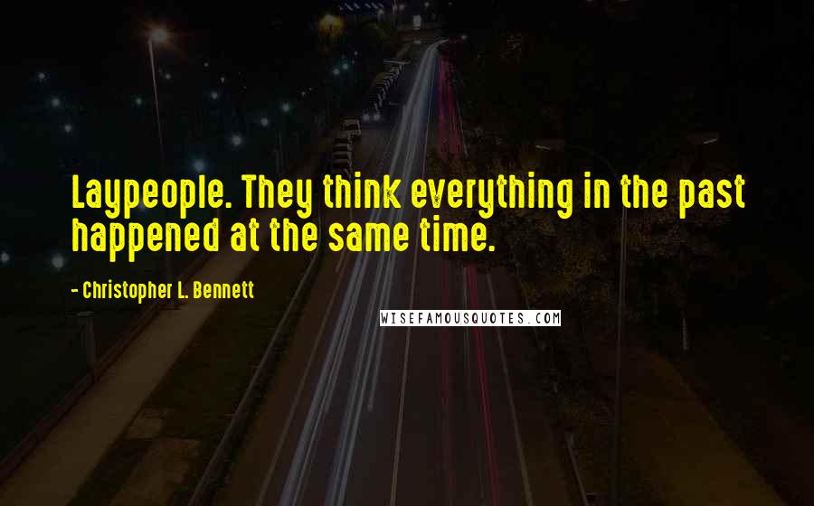 Christopher L. Bennett Quotes: Laypeople. They think everything in the past happened at the same time.