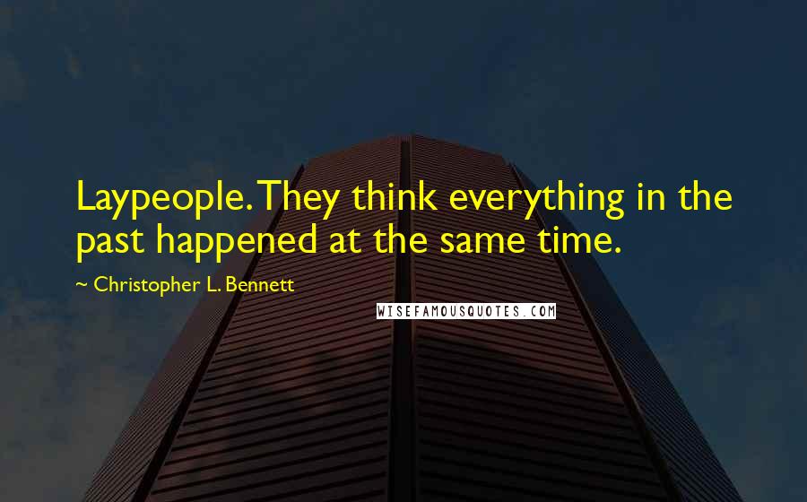 Christopher L. Bennett Quotes: Laypeople. They think everything in the past happened at the same time.